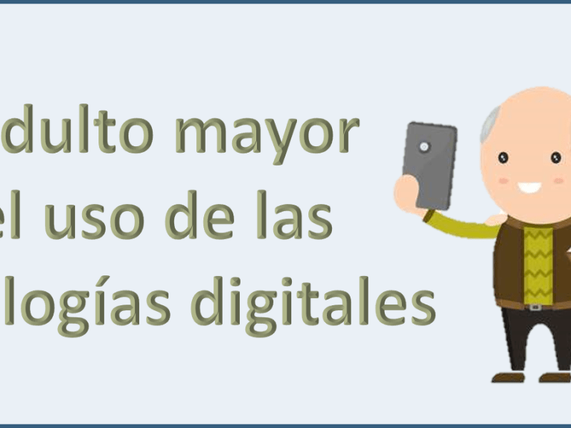 El adulto mayor y el uso de las tecnologías&nbsp;digitales